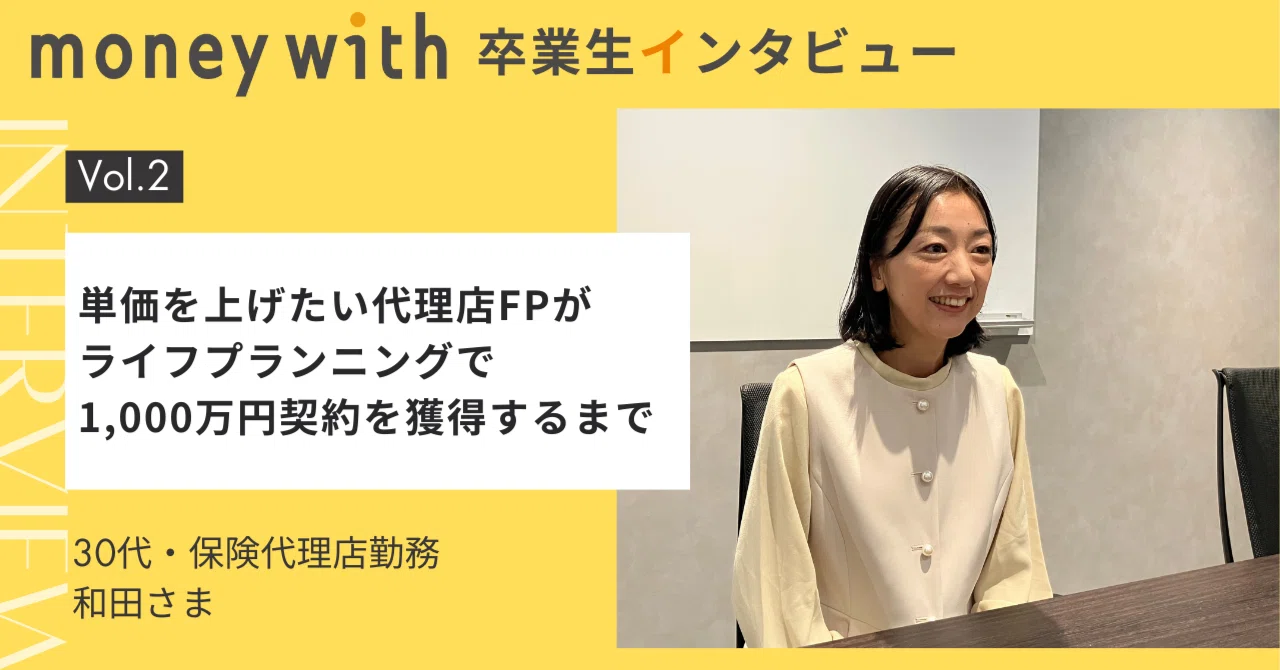単価を上げたい代理店FPが、ライフプランニングで1,000万円契約を獲得するまで【MoneyWith卒業生インタビュー】